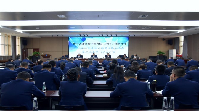 甘肅建科院召開2025年一季度生產經營會暨安委會第二次全體(擴大)會議